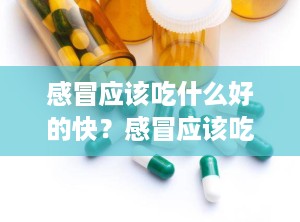 感冒应该吃什么好的快？感冒应该吃什么比较好