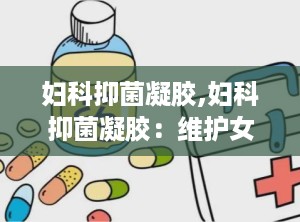 妇科抑菌凝胶,妇科抑菌凝胶：维护女性健康的利器