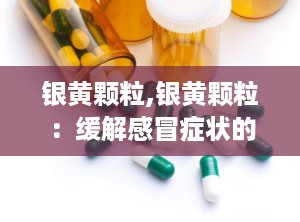 银黄颗粒,银黄颗粒：缓解感冒症状的利器