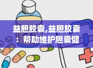 益胆胶囊,益胆胶囊：帮助维护胆囊健康的天然选择