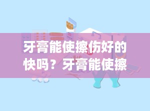 牙膏能使擦伤好的快吗？牙膏能使擦伤好的快吗为什么