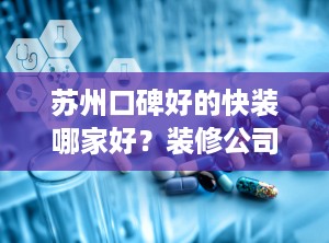 苏州口碑好的快装哪家好？装修公司口碑最好的是哪家