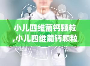 小儿四维葡钙颗粒,小儿四维葡钙颗粒：孩子健康成长的必备营养