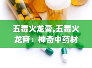 五毒火龙膏,五毒火龙膏：神奇中药材的传奇