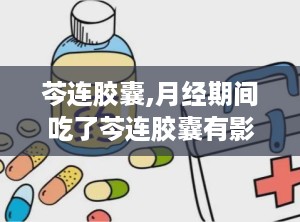 芩连胶囊,月经期间吃了芩连胶囊有影响吗