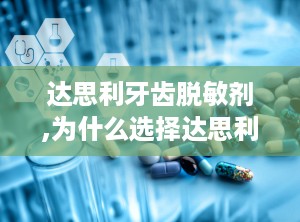 达思利牙齿脱敏剂,为什么选择达思利牙齿脱敏剂？