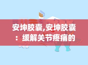 安坤胶囊,安坤胶囊：缓解关节疼痛的有效药物