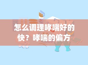 怎么调理哮喘好的快？哮喘的偏方