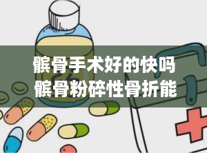 髌骨手术好的快吗 髌骨粉碎性骨折能治好吗