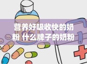 营养好吸收快的奶粉 什么牌子的奶粉吸收好