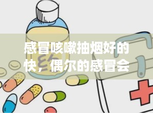 感冒咳嗽抽烟好的快，偶尔的感冒会不会对烟民有好处