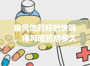 痛风吃药好的快吗，痛风吃药后多久能不痛