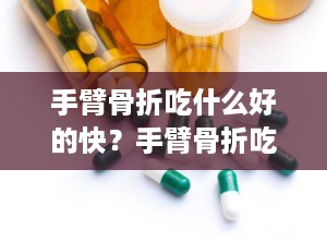 手臂骨折吃什么好的快？手臂骨折吃什么好