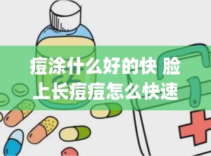 痘涂什么好的快 脸上长痘痘怎么快速消