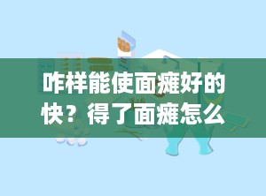 咋样能使面瘫好的快？得了面瘫怎么治疗好得快