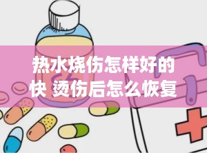 热水烧伤怎样好的快 烫伤后怎么恢复得快