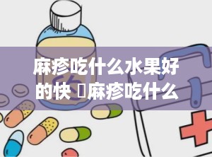 麻疹吃什么水果好的快 菉麻疹吃什么水果好