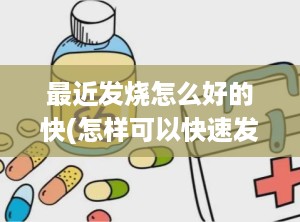 最近发烧怎么好的快(怎样可以快速发烧)