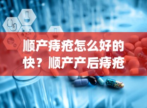 顺产痔疮怎么好的快？顺产产后痔疮怎么治疗最好