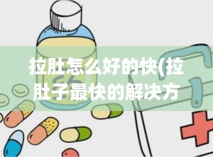 拉肚怎么好的快(拉肚子最快的解决方法)