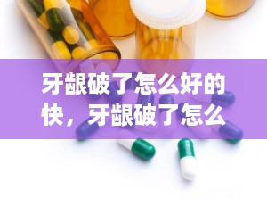 牙龈破了怎么好的快，牙龈破了怎么办