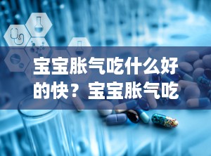 宝宝胀气吃什么好的快？宝宝胀气吃什么好的快一点