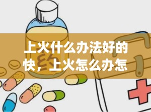 上火什么办法好的快，上火怎么办怎么快速消除