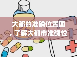 大都的准确位置图, 了解大都市准确位置图的重要性