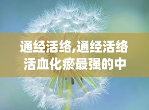 通经活络,通经活络活血化瘀最强的中草药