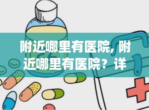 附近哪里有医院, 附近哪里有医院？详细解答