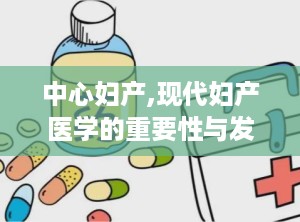 中心妇产,现代妇产医学的重要性与发展