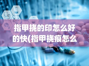 指甲挠的印怎么好的快(指甲挠痕怎么处理)