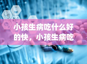 小孩生病吃什么好的快，小孩生病吃什么都吐怎么办