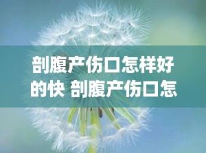 剖腹产伤口怎样好的快 剖腹产伤口怎么好的快