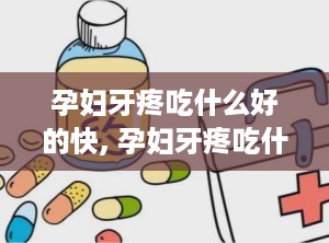 孕妇牙疼吃什么好的快, 孕妇牙疼吃什么好？有效的缓解方法介绍