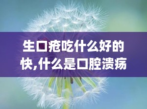 生口疮吃什么好的快,什么是口腔溃疡？