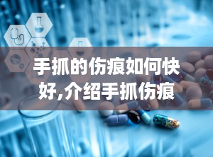 手抓的伤痕如何快好,介绍手抓伤痕