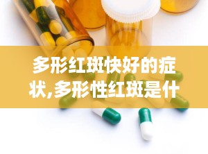 多形红斑快好的症状,多形性红斑是什么原因引起的