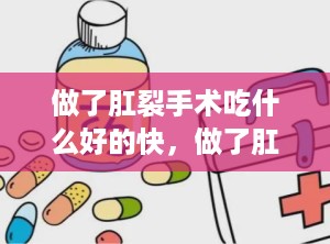 做了肛裂手术吃什么好的快，做了肛裂手术可以吃什么瘦肉