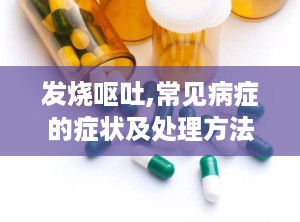 发烧呕吐,常见病症的症状及处理方法