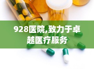 928医院,致力于卓越医疗服务