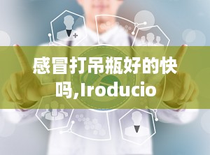 感冒打吊瓶好的快吗,Iroducio