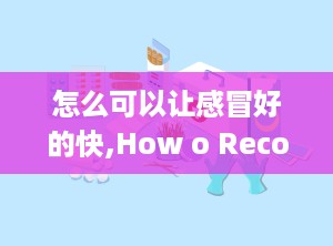 怎么可以让感冒好的快,How o Recover from a Cold Quickly: Effecive Sraegies