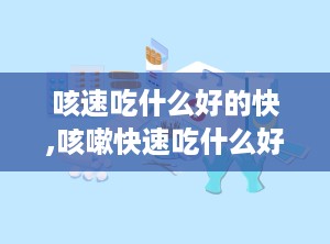 咳速吃什么好的快,咳嗽快速吃什么好？