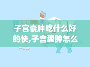 子宫囊肿吃什么好的快,子宫囊肿怎么治疗最好方法