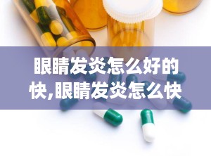 眼睛发炎怎么好的快,眼睛发炎怎么快速好转？