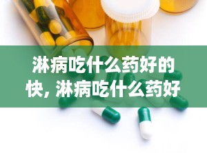 淋病吃什么药好的快, 淋病吃什么药好的快？全面指南