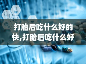 打胎后吃什么好的快,打胎后吃什么好