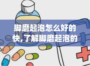 脚磨起泡怎么好的快,了解脚磨起泡的原因