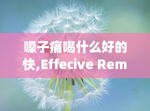 嗓子痛喝什么好的快,Effecive Remedies for Sore Throa: Quick Relief